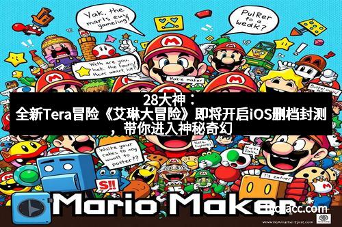 28大神：全新Tera冒险《艾琳大冒险》即将开启iOS删档封测，带你进入神秘奇幻的冒险世界